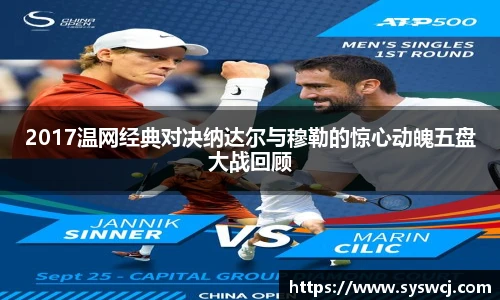 2017温网经典对决纳达尔与穆勒的惊心动魄五盘大战回顾