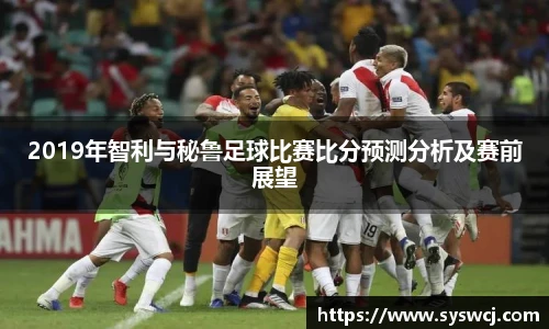 2019年智利与秘鲁足球比赛比分预测分析及赛前展望