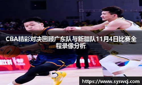 CBA精彩对决回顾广东队与新疆队11月4日比赛全程录像分析