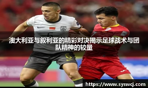 澳大利亚与叙利亚的精彩对决揭示足球战术与团队精神的较量