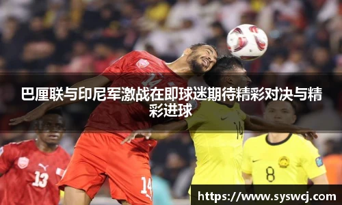 巴厘联与印尼军激战在即球迷期待精彩对决与精彩进球