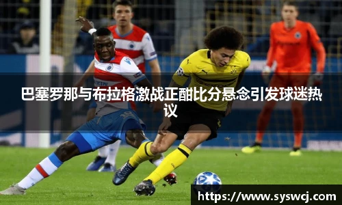 巴塞罗那与布拉格激战正酣比分悬念引发球迷热议