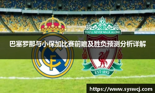 巴塞罗那与小保加比赛前瞻及胜负预测分析详解