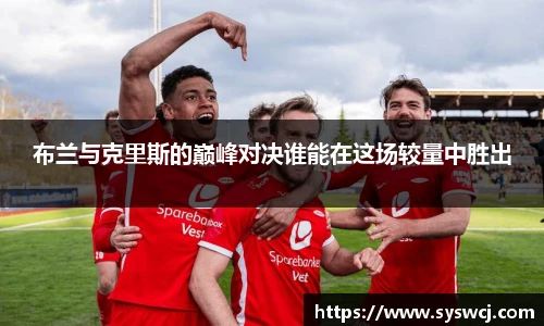 布兰与克里斯的巅峰对决谁能在这场较量中胜出