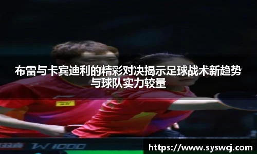布雷与卡宾迪利的精彩对决揭示足球战术新趋势与球队实力较量